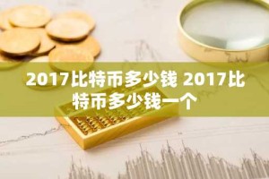 2017比特币多少钱 2017比特币多少钱一个