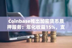 Coinbase推出加密货币质押服务：年化收益15%，支持即时赎回