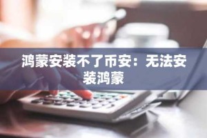 鸿蒙安装不了币安：无法安装鸿蒙