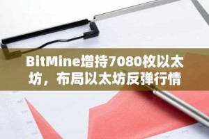 BitMine增持7080枚以太坊，布局以太坊反弹行情