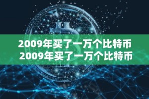 2009年买了一万个比特币 2009年买了一万个比特币多少钱