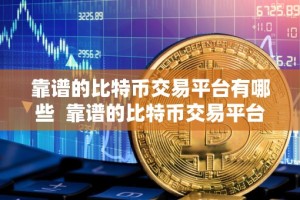靠谱的比特币交易平台有哪些 靠谱的比特币交易平台推荐：安全、便捷、低手续费的交易所
