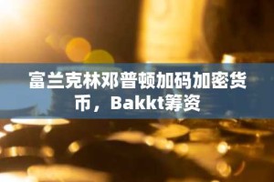 富兰克林邓普顿加码加密货币，Bakkt筹资