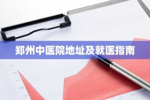 郑州中医院地址及就医指南