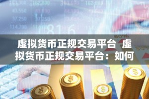 虚拟货币正规交易平台 虚拟货币正规交易平台：如何选择安全可靠的数字货币交易所？