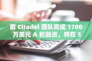 前 Citadel 团队完成 1700 万美元 A 轮融资，将在 Solana 平台上推出 Fin 的支付产品。