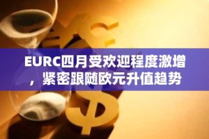 EURC四月受欢迎程度激增，紧密跟随欧元升值趋势