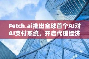 Fetch.ai推出全球首个AI对AI支付系统，开启代理经济新纪元