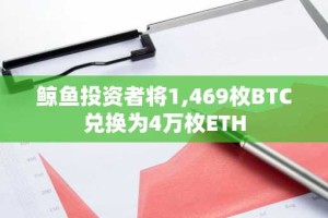 鲸鱼投资者将1,469枚BTC兑换为4万枚ETH