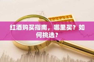 红酒购买指南，哪里买？如何挑选？