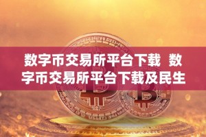 数字币交易所平台下载 数字币交易所平台下载及民生期货app下载：全面解析数字货币交易平台和民生期货app的功能、特点及使用方法