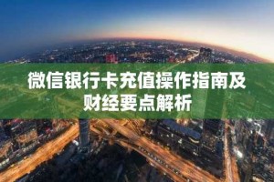 微信银行卡充值操作指南及财经要点解析