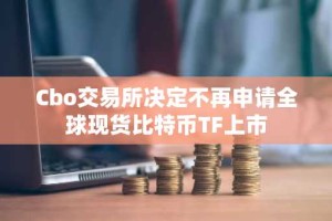 Cbo交易所决定不再申请全球现货比特币TF上市