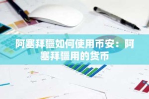 阿塞拜疆如何使用币安：阿塞拜疆用的货币