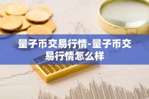 量子币交易行情-量子币交易行情怎么样