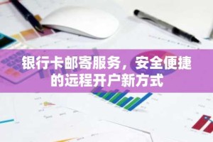 银行卡邮寄服务，安全便捷的远程开户新方式