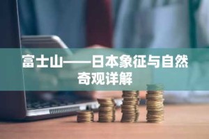 富士山——日本象征与自然奇观详解