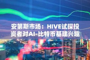 安第斯市场：HIVE试探投资者对AI-比特币基建兴趣