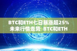 BTC和ETH七日暴涨超25%未来行情走势 BTC和ETH七日暴涨超25%：未来行情走势分析