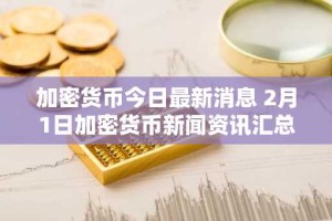 加密货币今日最新消息 2月1日加密货币新闻资讯汇总