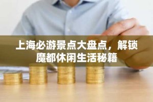 上海必游景点大盘点，解锁魔都休闲生活秘籍