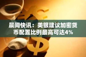 晨间快讯：美银建议加密货币配置比例最高可达4%