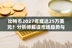 比特币2027年或达25万美元？分析师解读市场趋势与转型
