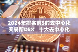 2024年排名前5的去中心化交易所DEX 十大去中心化交易所