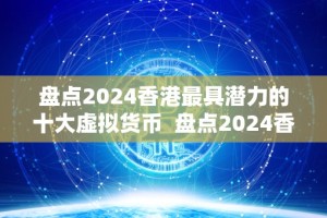 盘点2024香港最具潜力的十大虚拟货币 盘点2024香港最具潜力的十大虚拟货币