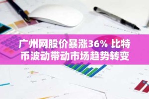 广州网股价暴涨36% 比特币波动带动市场趋势转变