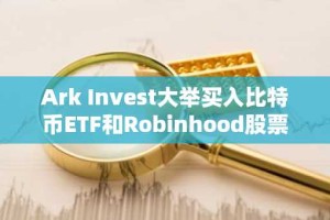 Ark Invest大举买入比特币ETF和Robinhood股票
