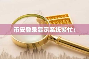 币安登录显示系统繁忙：