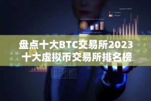 盘点十大BTC交易所2023 十大虚拟币交易所排名榜