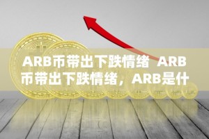 ARB币带出下跌情绪 ARB币带出下跌情绪，ARB是什么币？