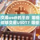 能交易usdt的平台 哪些平台能够交易USDT？哪些交易所支持USDT交易？