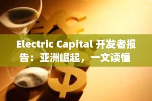 Electric Capital 开发者报告：亚洲崛起，一文读懂 2024 区块链开发者生态新格局