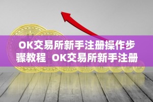 OK交易所新手注册操作步骤教程 OK交易所新手注册操作步骤教程及OK交易所怎么交易