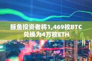 鲸鱼投资者将1,469枚BTC兑换为4万枚ETH