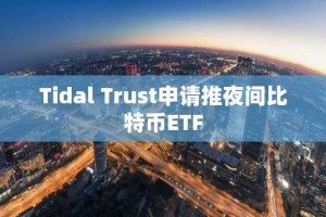 Tidal Trust申请推夜间比特币ETF