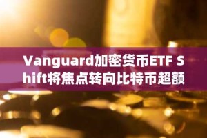 Vanguard加密货币ETF Shift将焦点转向比特币超额收益