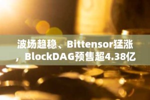 波场趋稳、Bittensor猛涨，BlockDAG预售超4.38亿美元做市商预测成焦点