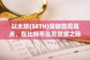 以太坊($ETH)突破四周高点，在比特币涨势放缓之际重夺市场主导权
