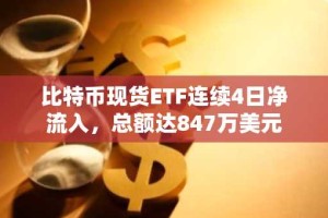 比特币现货ETF连续4日净流入，总额达847万美元