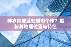 神农架地区归属哪个市？揭秘其地理位置与特色