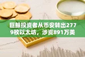巨鲸投资者从币安转出2779枚以太坊，涉资891万美元