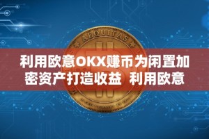 利用欧意OKX赚币为闲置加密资产打造收益 利用欧意OKX赚币为闲置加密资产打造收益及欧意****怎么买币