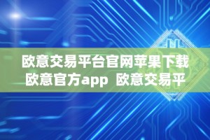欧意交易平台官网苹果下载欧意官方app 欧意交易平台官网苹果下载欧意官方app及欧意ios