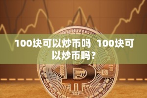 100块可以炒币吗 100块可以炒币吗？