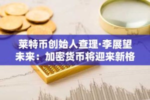 莱特币创始人查理·李展望未来：加密货币将迎来新格局