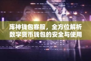 库神钱包客服，全方位解析数字货币钱包的安全与使用技巧